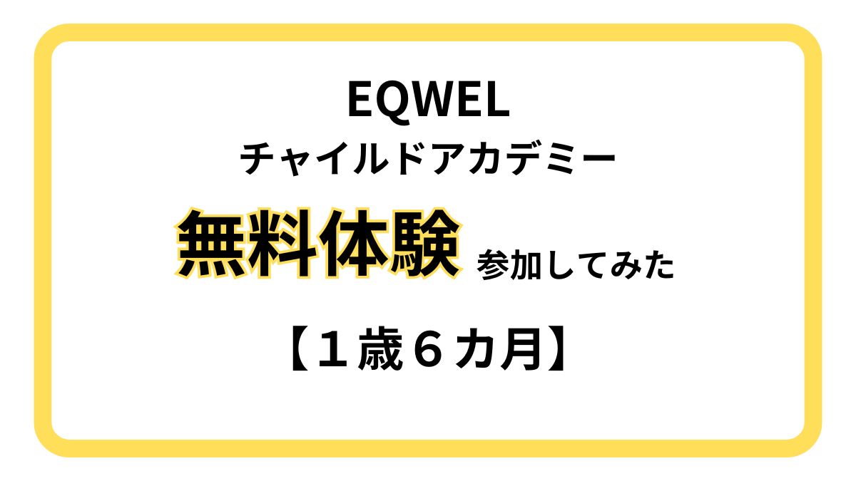 1歳6カ月】EQWEL（イクウェル）チャイルドアカデミーの無料体験に参加した話 | 理系ママの子育て